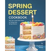 Spring Dessert Cookbook Win Your Loved Ones Heart by Making these Spring Desserts, Paperback