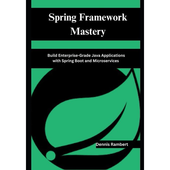 Spring Framework Mastery: Build Enterprise-Grade Java Applications with Spring Boot and Microservices, (Paperback)