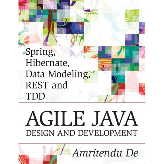 Spring, Hibernate, Data Modeling, REST and TDD: Agile Java Design and Development (Paperback) by Amritendu De