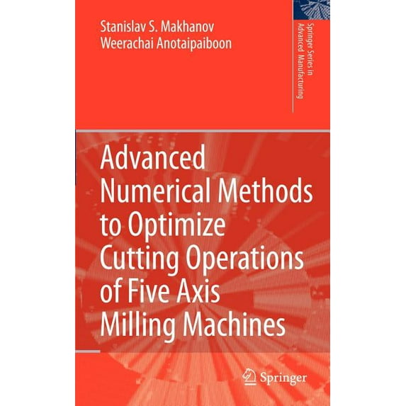 Springer Advanced Manufacturing Advanced Numerical Methods to Optimize Cutting Operations of Five Axis Milling Machines, (Hardcover)