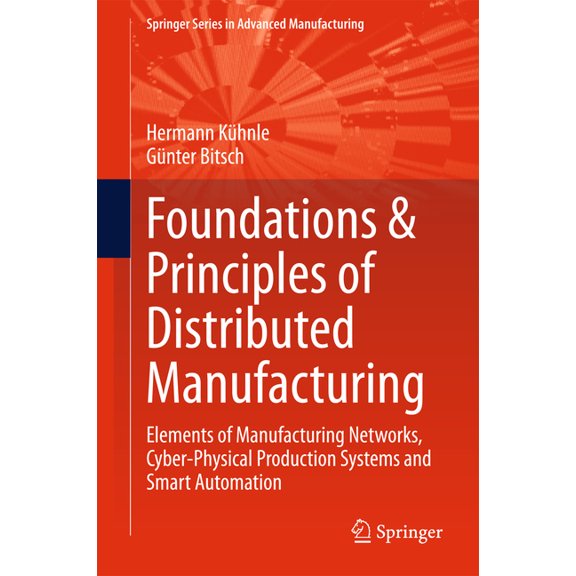Springer Advanced Manufacturing Foundations & Principles of Distributed Manufacturing: Elements of Manufacturing Networks, Cyber-Physical Production Sys, (Hardcover)