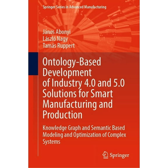 Springer Advanced Manufacturing Ontology-Based Development of Industry 4.0 and 5.0 Solutions for Smart Manufacturing and Production: Knowledge Graph and, (Hardcover)