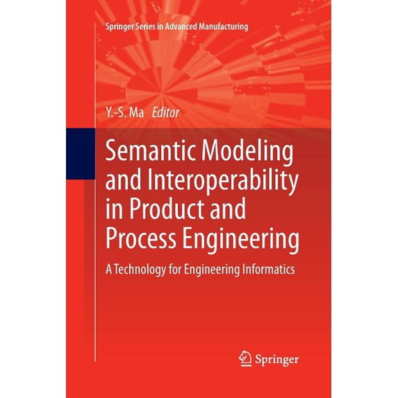 Springer Advanced Manufacturing Semantic Modeling and Interoperability in Product and Process Engineering: A Technology for Engineering Informatics, (Paperback)