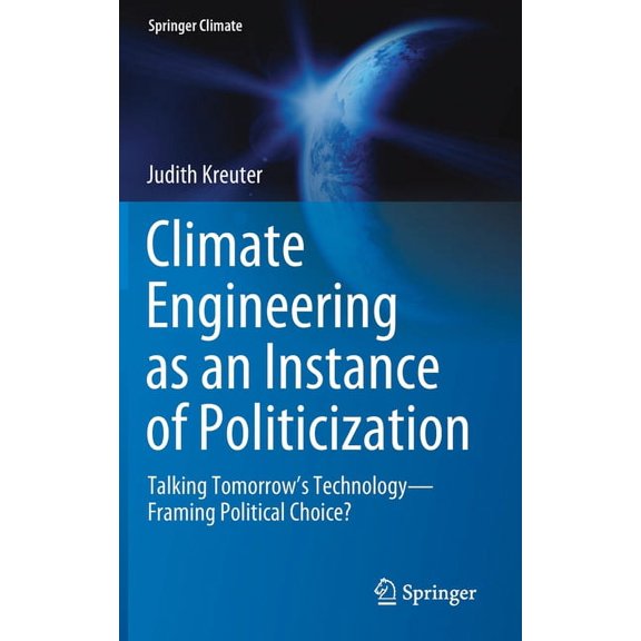 Springer Climate Climate Engineering as an Instance of Politicization: Talking Tomorrow's Technology--Framing Political Choice?, (Hardcover)