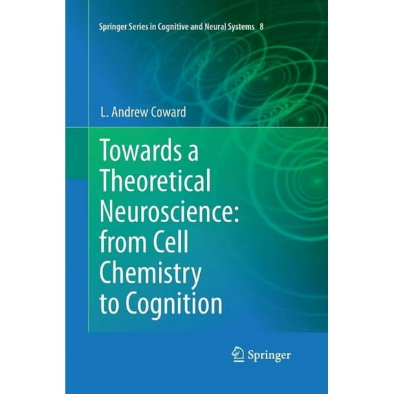 Springer Cognitive and Neural Systems Towards a Theoretical Neuroscience: From Cell Chemistry to Cognition, Book 8, (Paperback)