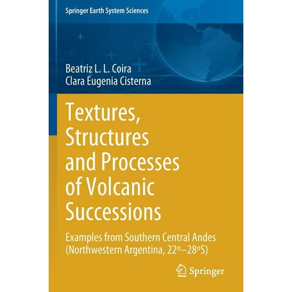 Springer Earth System Sciences Textures, Structures and Processes of Volcanic Successions: Examples from Southern Central Andes (Northwestern Argentina, (Paperback)