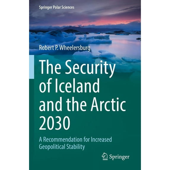 Springer Polar Sciences The Security of Iceland and the Arctic 2030: A Recommendation for Increased Geopolitical Stability, (Paperback)