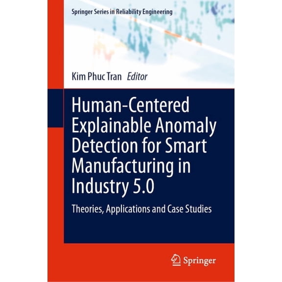 Springer Reliability Engineering Human-Centered Explainable Anomaly Detection for Smart Manufacturing in Industry 5.0: Theories, Applications and Case St, (Hardcover)