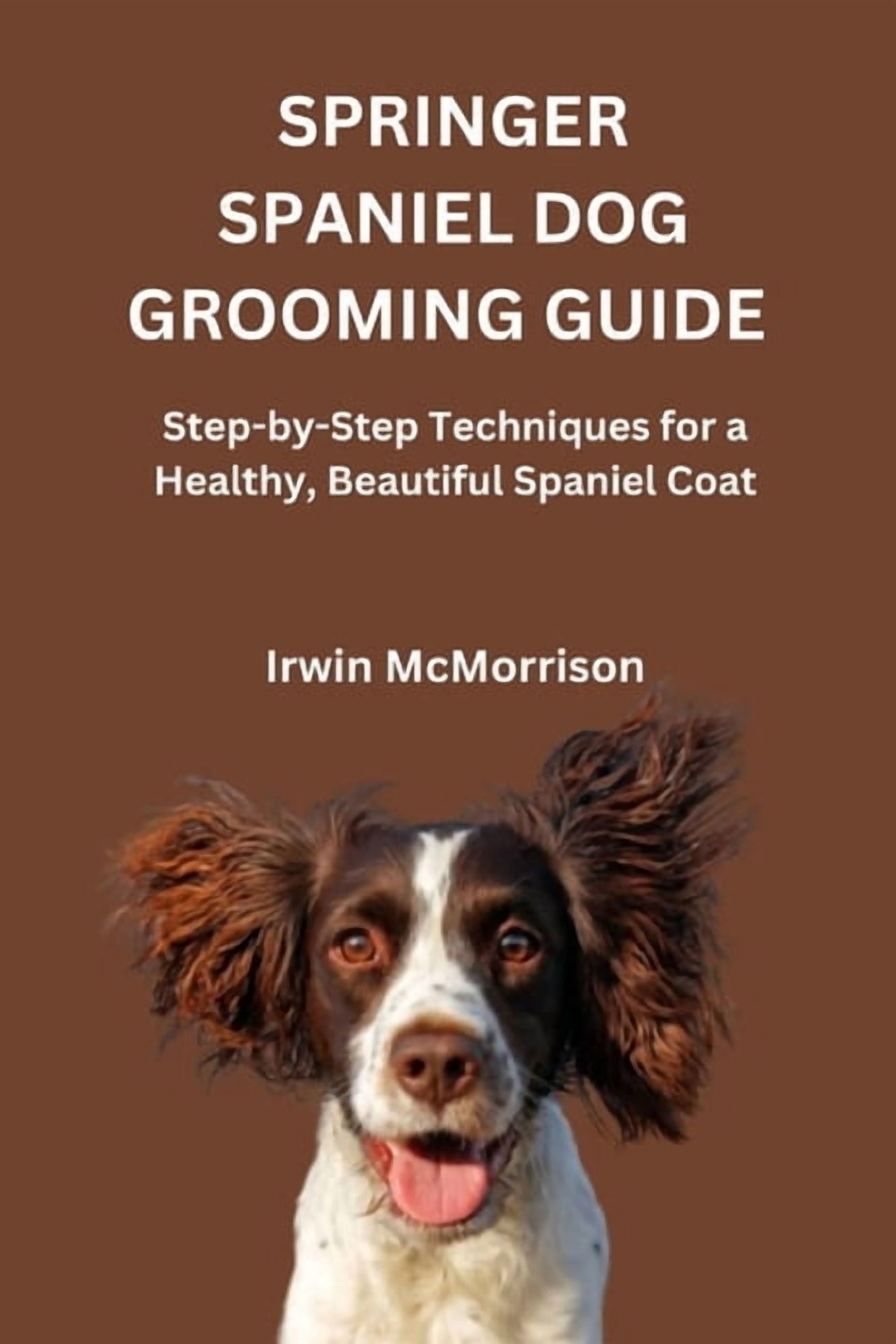 Springer Spaniel Dog Grooming Guide: Step-by-Step Techniques for a Healthy, Beautiful Spaniel Coat, (Paperback)
