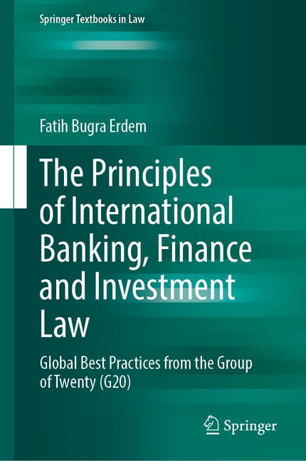 Springer Textbooks in Law The Principles of International Banking, Finance and Investment Law: Global Best Practices from the Group of Twenty (G20, (Hardcover)