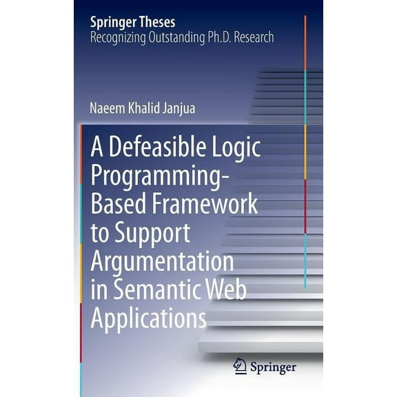 Springer Theses A Defeasible Logic Programming-Based Framework to Support Argumentation in Semantic Web Applications, (Hardcover)