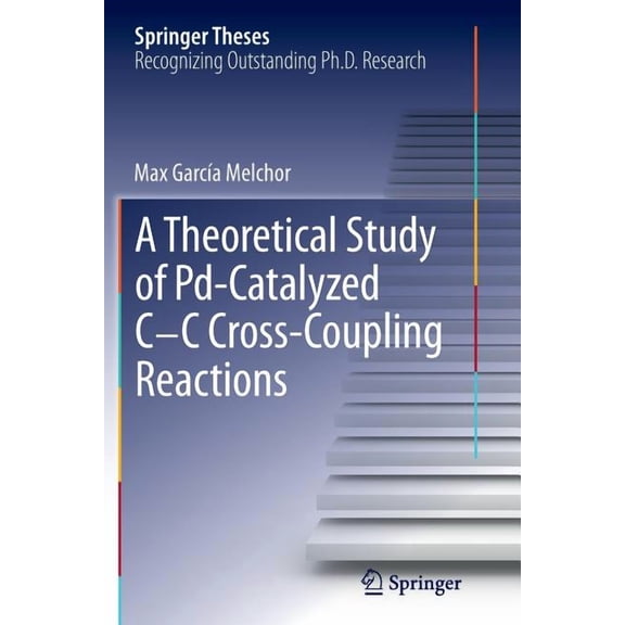 Springer Theses A Theoretical Study of Pd-Catalyzed C-C Cross-Coupling Reactions, (Paperback)