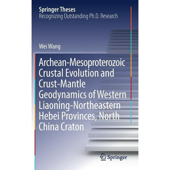 Springer Theses Archean-Mesoproterozoic Crustal Evolution and Crust-Mantle Geodynamics of Western Liaoning-Northeastern Hebei Provinces,, (Hardcover)