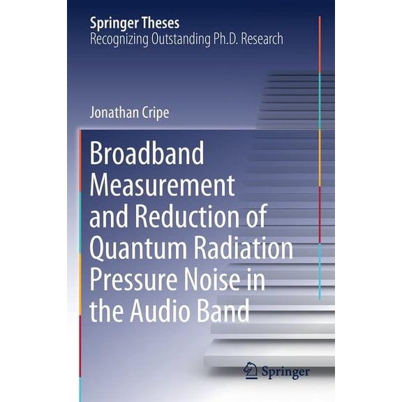 Springer Theses Broadband Measurement and Reduction of Quantum Radiation Pressure Noise in the Audio Band, (Paperback)