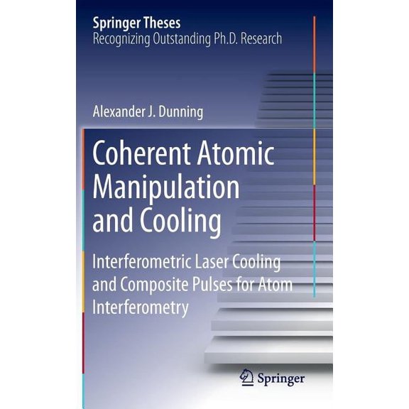 Springer Theses Coherent Atomic Manipulation and Cooling: Interferometric Laser Cooling and Composite Pulses for Atom Interferometry, (Hardcover)