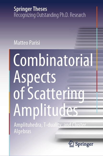 Springer Theses Combinatorial Aspects of Scattering Amplitudes: Amplituhedra, T-Duality, and Cluster Algebras, (Hardcover)