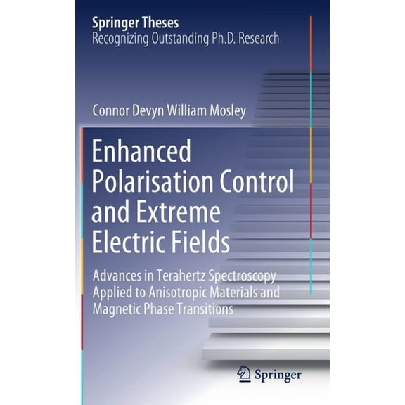 Springer Theses Enhanced Polarisation Control and Extreme Electric Fields: Advances in Terahertz Spectroscopy Applied to Anisotropic Mat, (Hardcover)