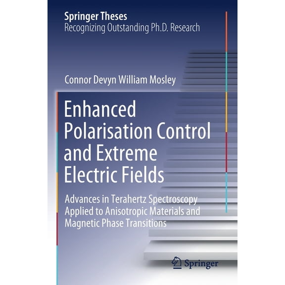 Springer Theses Enhanced Polarisation Control and Extreme Electric Fields: Advances in Terahertz Spectroscopy Applied to Anisotropic Mat, (Paperback)
