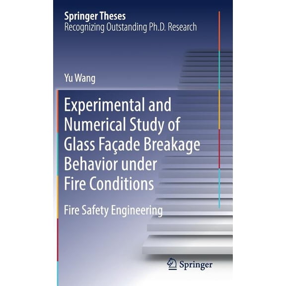 Springer Theses Experimental and Numerical Study of Glass Faade Breakage Behavior Under Fire Conditions: Fire Safety Engineering, (Hardcover)
