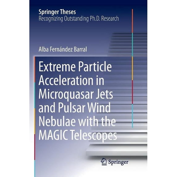 Springer Theses Extreme Particle Acceleration in Microquasar Jets and Pulsar Wind Nebulae with the Magic Telescopes, (Paperback)