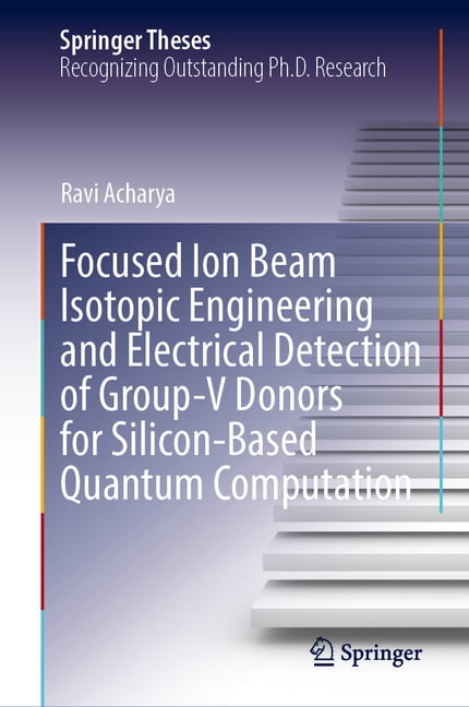 Springer Theses Focused Ion Beam Isotopic Engineering and Electrical Detection of Group-V Donors for Silicon-Based Quantum Computation, (Hardcover)