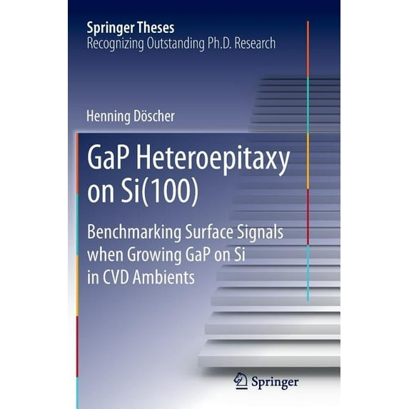 Springer Theses Gap Heteroepitaxy on Si(100): Benchmarking Surface Signals When Growing Gap on Si in CVD Ambients, (Paperback)