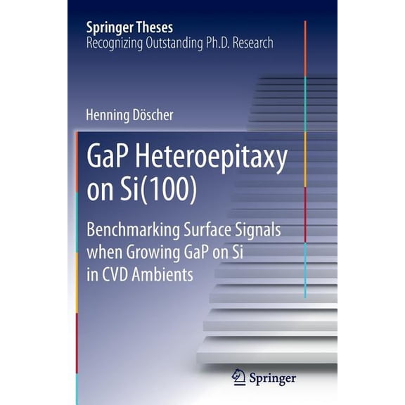 Springer Theses Gap Heteroepitaxy on Si(100): Benchmarking Surface Signals When Growing Gap on Si in CVD Ambients, (Paperback)