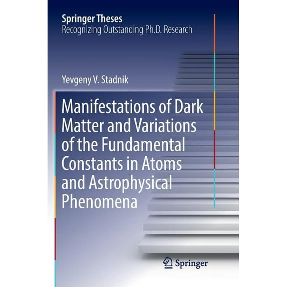 Springer Theses Manifestations of Dark Matter and Variations of the Fundamental Constants in Atoms and Astrophysical Phenomena, (Paperback)