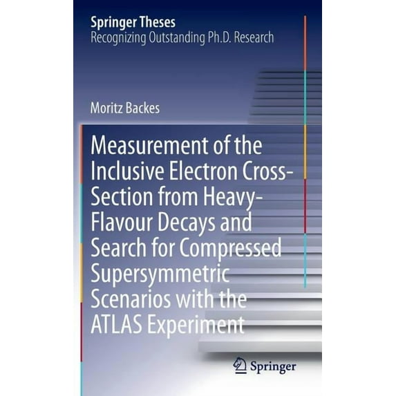 Springer Theses Measurement of the Inclusive Electron Cross-Section from Heavy-Flavour Decays and Search for Compressed Supersymmetric S, (Hardcover)