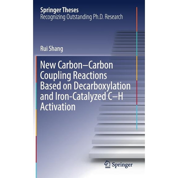 Springer Theses New Carbon-Carbon Coupling Reactions Based on Decarboxylation and Iron-Catalyzed C-H Activation, (Hardcover)