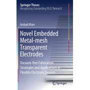 Springer Theses Novel Embedded Metal-Mesh Transparent Electrodes Vacuum-Free Fabrication Strategies and Applications in Flexible Electr, Hardcover