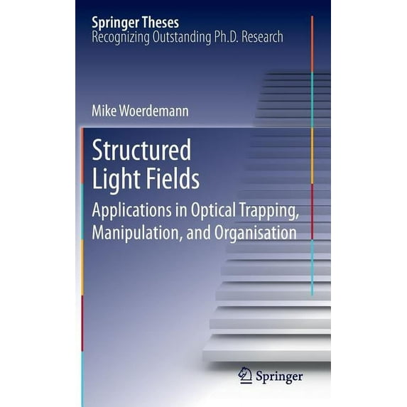 Springer Theses Structured Light Fields: Applications in Optical Trapping, Manipulation, and Organisation, (Hardcover)