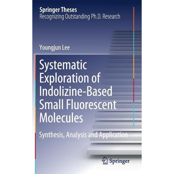 Springer Theses Systematic Exploration of Indolizine-Based Small Fluorescent Molecules: Synthesis, Analysis and Application, (Hardcover)