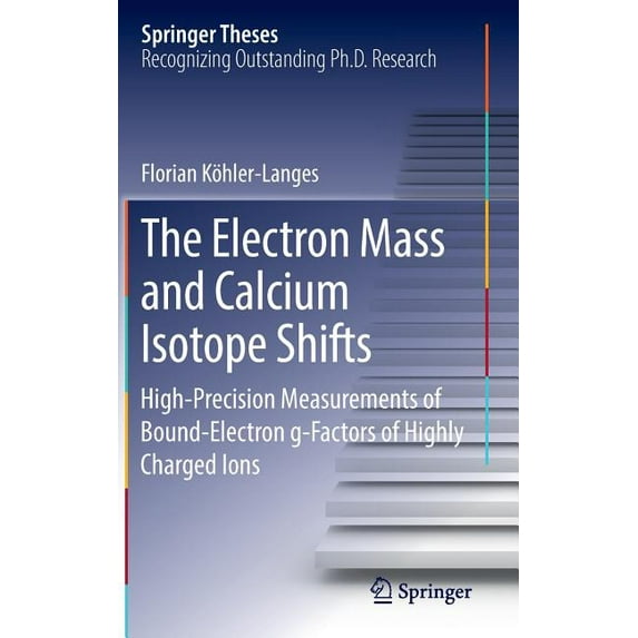 Springer Theses The Electron Mass and Calcium Isotope Shifts: High-Precision Measurements of Bound-Electron G-Factors of Highly Charged , (Hardcover)