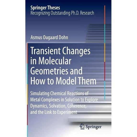Springer Theses Transient Changes in Molecular Geometries and How to Model Them: Simulating Chemical Reactions of Metal Complexes in Sol, (Hardcover)