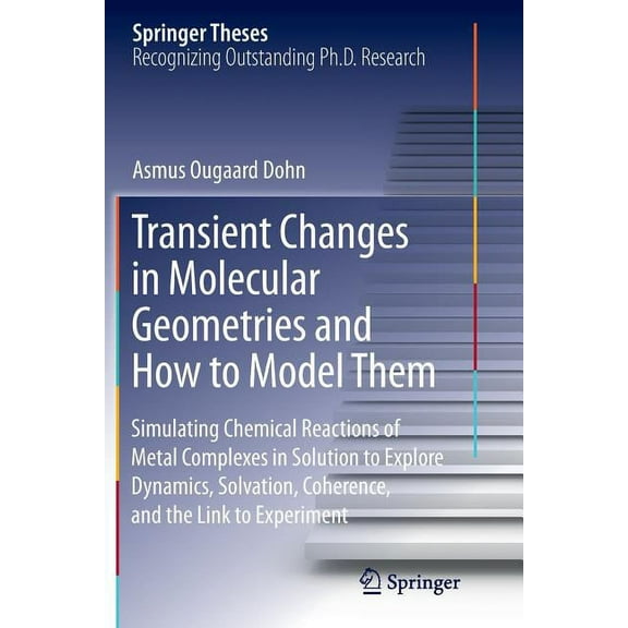 Springer Theses: Transient Changes in Molecular Geometries and How to Model Them : Simulating Chemical Reactions of Metal Complexes in Solution to Explore Dynamics, Solvation, Coherence, and the Link to Experiment (Paperback)