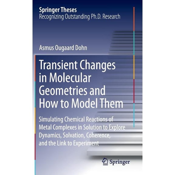 Springer Theses Transient Changes in Molecular Geometries and How to Model Them: Simulating Chemical Reactions of Metal Complexes in Sol, (Hardcover)