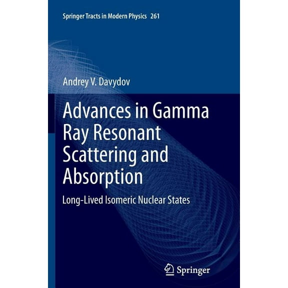 Springer Tracts in Modern Physics Advances in Gamma Ray Resonant Scattering and Absorption: Long-Lived Isomeric Nuclear States, Book 261, (Paperback)
