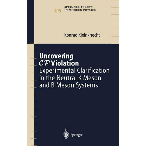 Springer Tracts in Modern Physics Uncovering Cp Violation: Experimental Clarification in the Neutral K Meson and B Meson Systems, Book 195, (Hardcover)