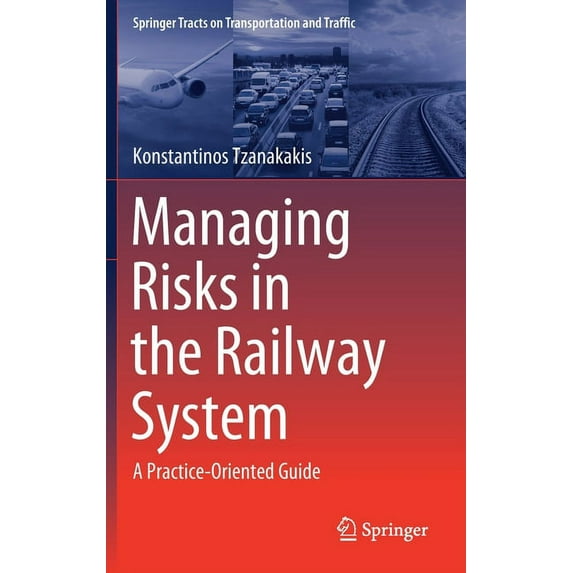 Springer Tracts on Transportation and Tr Managing Risks in the Railway System: A Practice-Oriented Guide, Book 18, (Hardcover)