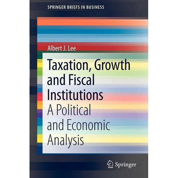 SpringerBriefs in Business Taxation, Growth and Fiscal Institutions: A Political and Economic Analysis, Book 5, (Paperback)