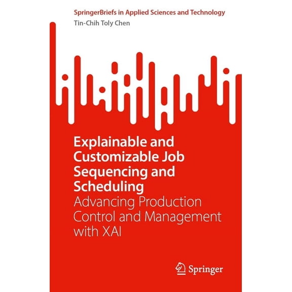 Springerbriefs in Applied Sciences and T Explainable and Customizable Job Sequencing and Scheduling: Advancing Production Control and Management with Xai, (Paperback)