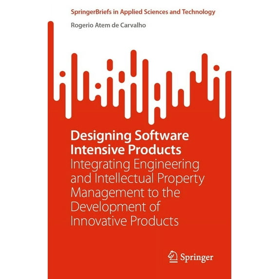 Springerbriefs in Applied Sciences and T Designing Software Intensive Products: Integrating Engineering and Intellectual Property Management to the Development o, (Paperback)