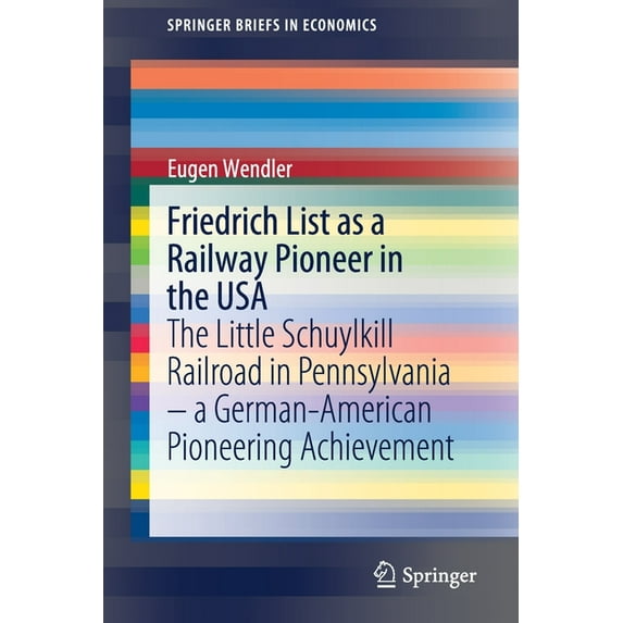 Springerbriefs in Economics Friedrich List as a Railway Pioneer in the USA: The Little Schuylkill Railroad in Pennsylvania - A German-American Pione, (Paperback)