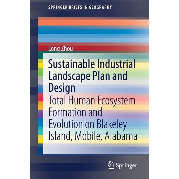 Springerbriefs in Geography Sustainable Industrial Landscape Plan and Design: Total Human Ecosystem Formation and Evolution on Blakeley Island, Mobi, (Paperback)