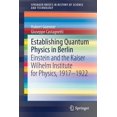 thumbnail image 1 of Springerbriefs in History of Science and Establishing Quantum Physics in Berlin: Einstein and the Kaiser Wilhelm Institute for Physics, 1917-1922, (Paperback), 1 of 1