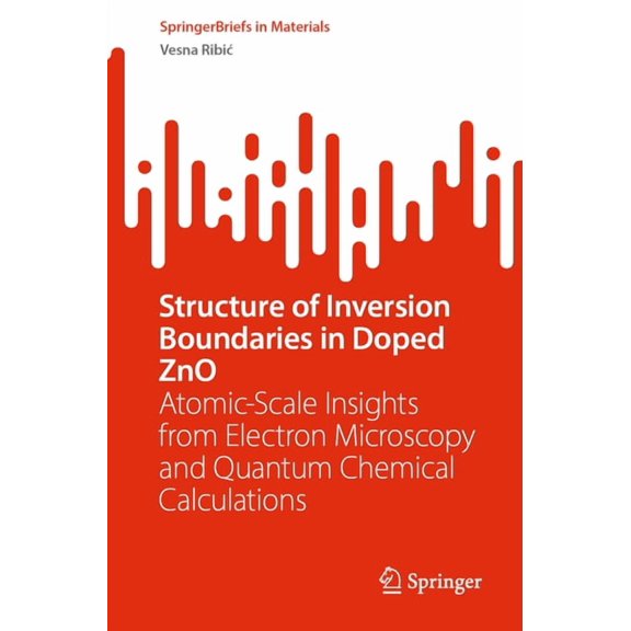 Springerbriefs in Materials Structure of Inversion Boundaries in Doped Zno: Atomic-Scale Insights from Electron Microscopy and Quantum Chemical Calc, (Paperback)