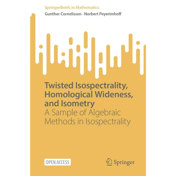 Springerbriefs in Mathematics Twisted Isospectrality, Homological Wideness, and Isometry: A Sample of Algebraic Methods in Isospectrality, (Paperback)