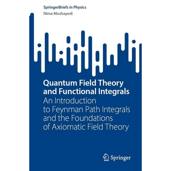 Springerbriefs in Physics Quantum Field Theory and Functional Integrals: An Introduction to Feynman Path Integrals and the Foundations of Axiomati, (Paperback)