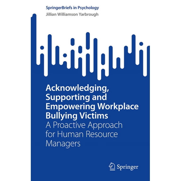 Springerbriefs in Psychology Acknowledging, Supporting and Empowering Workplace Bullying Victims: A Proactive Approach for Human Resource Managers, (Paperback)